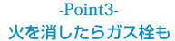 Point3｜火を消したらガス栓も