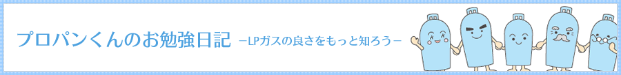 プロパンくんのお勉強日記－LPガスの良さをもっと知ろう－